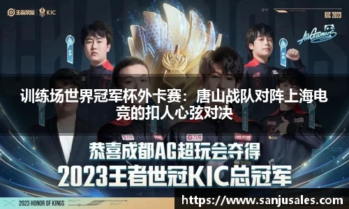训练场世界冠军杯外卡赛：唐山战队对阵上海电竞的扣人心弦对决