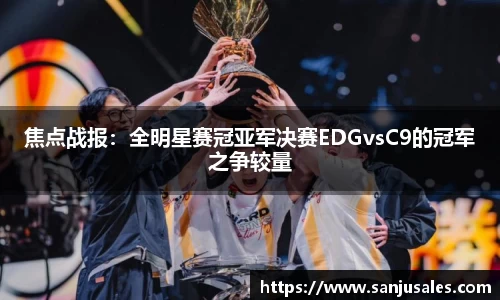 焦点战报：全明星赛冠亚军决赛EDGvsC9的冠军之争较量