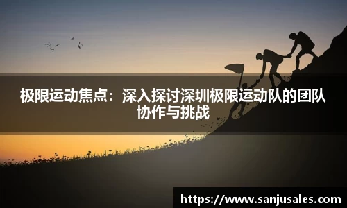 极限运动焦点：深入探讨深圳极限运动队的团队协作与挑战
