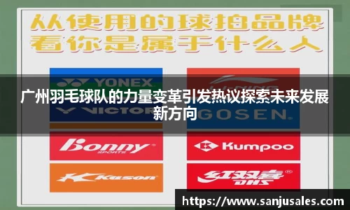 广州羽毛球队的力量变革引发热议探索未来发展新方向
