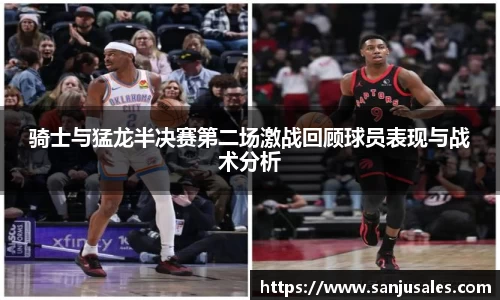 骑士与猛龙半决赛第二场激战回顾球员表现与战术分析
